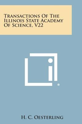 Transactions of the Illinois State Academy of Science, V22 by Oesterling, H. C.