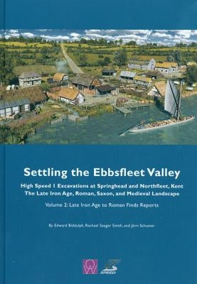 Settling the Ebbsfleet Valley: Ctrl Excavations at Springhead and Northfleet, Kent - The Late Iron Age, Roman, Saxon, and Medieval Landscape: Volume 2 by Biddulph, Edward