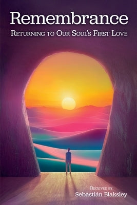 Remembrance: Returning to Our Soul's First Love by Blaksley, Sebastián