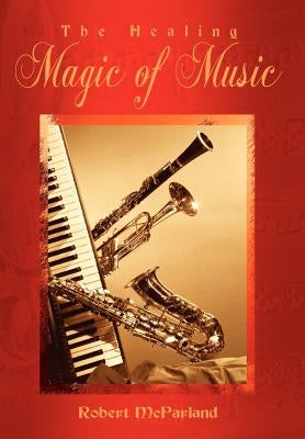 The Healing Magic of Music by McParland, Robert