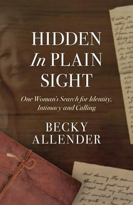 Hidden In Plain Sight: One Woman's Search for Identity, Intimacy and Calling by Allender, Becky