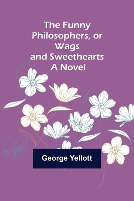 The Funny Philosophers, or Wags and Sweethearts. A Novel by Yellott, George