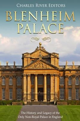 Blenheim Palace: The History and Legacy of the Only Non-Royal Palace in England by Charles River Editors