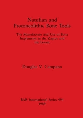 Natufian and Protoneolithic Bone Tools: The Manufacture and Use of Bone Implements in the Zagros and the Levant by Campana, Douglas V.
