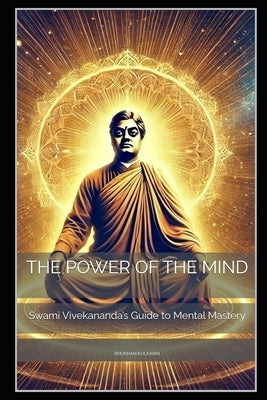 The Power of the Mind: Swami Vivekananda's Guide to Mental Mastery by Kulkarni, Bhushan