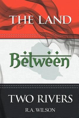 The Land Between Two Rivers by Wilson, R. A.