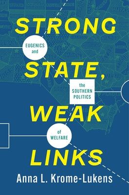 Strong State, Weak Links: Eugenics and the Southern Politics of Welfare by Krome-Lukens, Anna