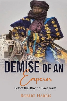 The Demise of an Emperor: Before the Atlantic Slave Trade by Harris, Robert E.