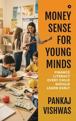 Money Sense for Young Minds: Finance Literacy Every Child Should Learn Early by Pankaj Vishwas
