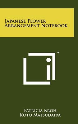 Japanese Flower Arrangement Notebook by Kroh, Patricia