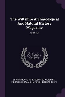 The Wiltshire Archaeological And Natural History Magazine; Volume 21 by Goddard, Edward Hungerford