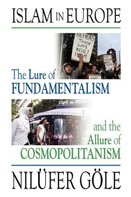 Islam in Europe: The Lure of Fundamentalism and the Allure of Cosmopolitanism by G'Ole, Nil'ufer