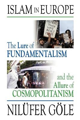 Islam in Europe: The Lure of Fundamentalism and the Allure of Cosmopolitanism by G'Ole, Nil'ufer