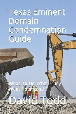 Texas Eminent Domain Condemnation Guide: What To Do When They Want Your Land by Todd, David