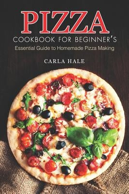 Pizza Cookbook for Beginner's: Essential Guide to Homemade Pizza Making by Hale, Carla