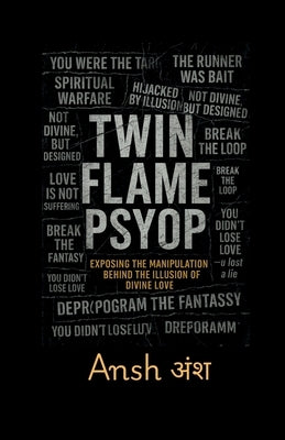 Twin Flame Psyop: Exposing the Manipulation Behind the Illusion of Divine Love: How the Myth of the Twin Flame Journey Was Weaponized to Hijack Awaken by P Ansh