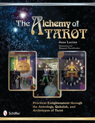 The Alchemy of Tarot: Practical Enlightenment Through the Astrology, Qabalah, & Archetypes of Tarot by Lucina, Juno