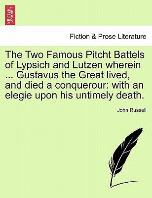 The Two Famous Pitcht Battels of Lypsich and Lutzen Wherein ... Gustavus the Great Lived, and Died a Conquerour: With an Elegie Upon His Untimely Deat by Russell, John
