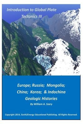 Introduction to Global Plate Tectonics III: Europe, Russia, Mongolia, China, and Indochina Geologic Histories by Szary, William a.