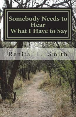 Somebody Needs to Hear What I Have to Say by Smith, Renita L.