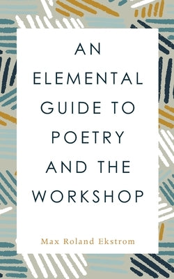 An Elemental Guide to Poetry and the Workshop by Ekstrom, Max Roland