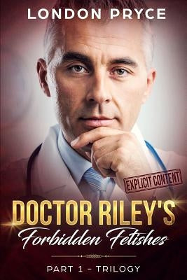 Doctor Riley's Forbidden Fetishes: [part 1 -Trilogy] by Pryce, London
