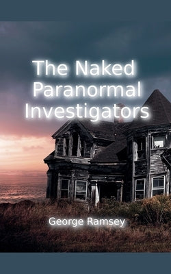 The Naked Paranormal Investigators by Ramsey, George