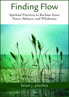Finding Flow: Spiritual Practices to Reclaim Inner Peace, Balance, and Wholeness by Plachta, Brian