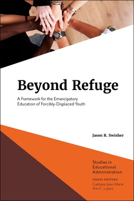 Beyond Refuge: A Framework for the Emancipatory Education of Forcibly-Displaced Youth by Swisher, Jason R.