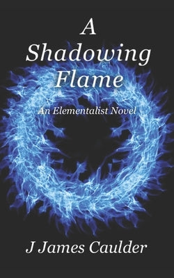 A Shadowing Flame: An Elementalist Novel by Caulder, J. James