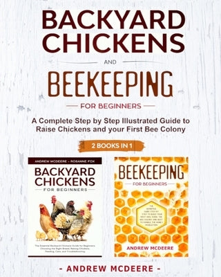 Backyard Chickens and Beekeeping for Beginners 2 BOOKS IN 1: A Complete Step by Step Illustrated Guide to Raise Chickens and your First Bee Colony by McDeere, Andrew