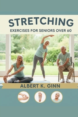 Stretching Exercises for Seniors Over 60 by Ginn, Albert K.