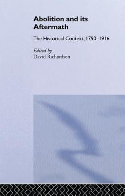 Abolition and Its Aftermath: The Historical Context 1790-1916 by Richardson, David