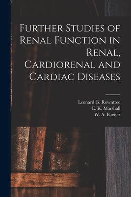 Further Studies of Renal Function in Renal, Cardiorenal and Cardiac Diseases [microform] by Rowntree, Leonard G. (Leonard George)