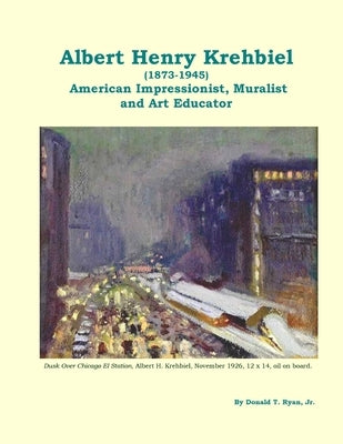 Albert Henry Krehbiel (1873-1945): American Impressionist, Muralist and Art Educator by Ryan, Donald Thomas, Jr.