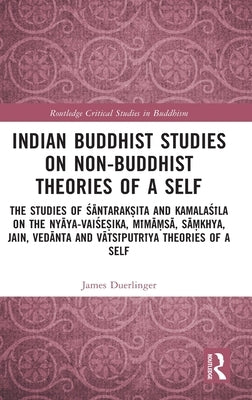 Indian Buddhist Studies on Non-Buddhist Theories of a Self: The Studies of Śāntarakṣita and Kamalaśīla on the Nyāya-Vai by Duerlinger, James