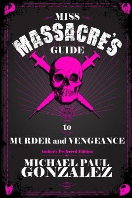 Miss Massacre's Guide to Murder and Vengeance - Author's Preferred Edition by Gonzalez, Michael Paul