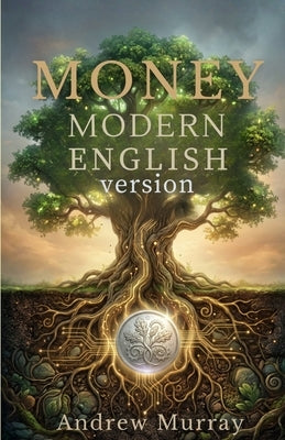 Money - Andrew Murray in Modern English: The Complete Classic Money: Thoughts for God's Stewards Updated for Today by Murray, Andrew