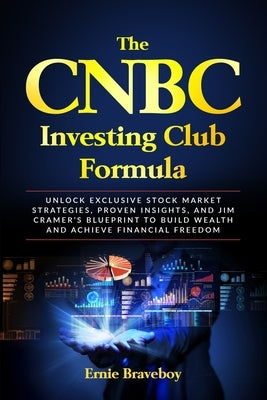 The CNBC Investing Club Formula: Unlock Exclusive Stock Market Strategies, Proven Insights, and Jim Cramer's Blueprint to Build Wealth and Achieve Fin by Braveboy, Ernie