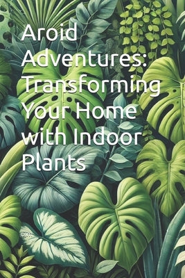 Aroid Adventures: Transforming Your Home with Indoor Plants by Djm
