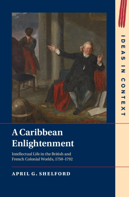A Caribbean Enlightenment: Intellectual Life in the British and French Colonial Worlds, 1750-1792 by Shelford, April G.