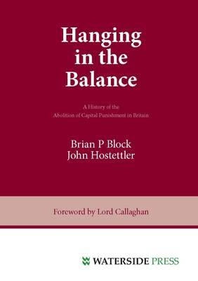 Hanging in the Balance: A History of the Abolition of Capital Punishment in Britain by Block, Brian P.