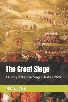 The Great Siege: A history of the Great Siege of Malta of 1565 by Bugeja, Alex
