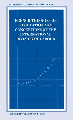 French Theories of Regulation and Conceptions of the International Division of Labour by Robles Jr, Alfredo C.