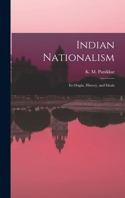 Indian Nationalism: Its Origin, History, and Ideals by K. M. (Kavalam Madhava), Panikkar
