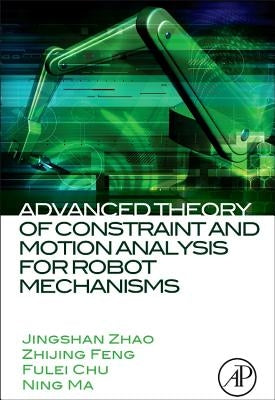 Advanced Theory of Constraint and Motion Analysis for Robot Mechanisms by Zhao, Jingshan