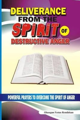 Deliverance From The Spirit Of Destructive Anger: Powerful Prayers to Overcome the Spirit of Anger by Remilekun, Olusegun Festus