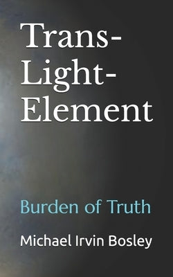 Trans-Light-Element: Burden of Truth by Bosley, Michael Irvin