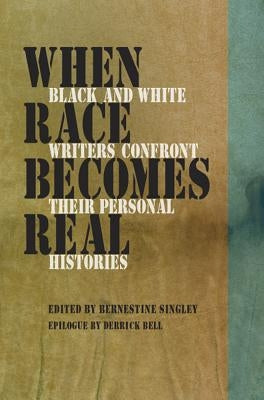 When Race Becomes Real: Black and White Writers Confront Their Personal Histories by Singley, Bernestine