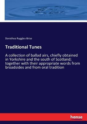 Traditional Tunes: A collection of ballad airs, chiefly obtained in Yorkshire and the south of Scotland; together with their appropriate words from br by Ruggles-Brise, Dorothea